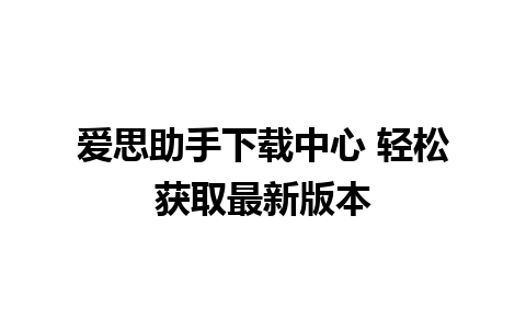 爱思助手下载中心 轻松获取最新版本