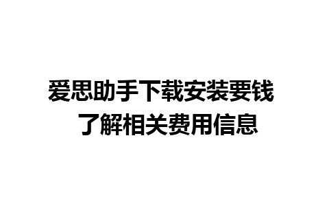 爱思助手下载安装要钱  了解相关费用信息